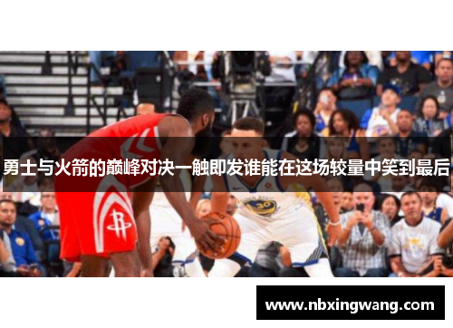 勇士与火箭的巅峰对决一触即发谁能在这场较量中笑到最后