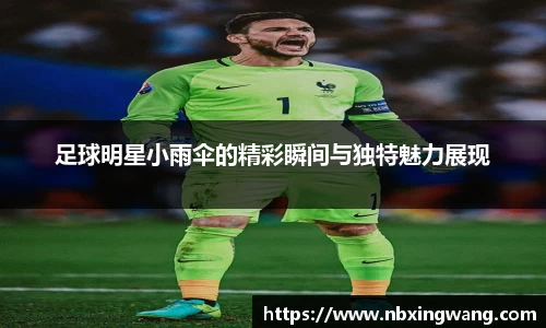 足球明星小雨伞的精彩瞬间与独特魅力展现