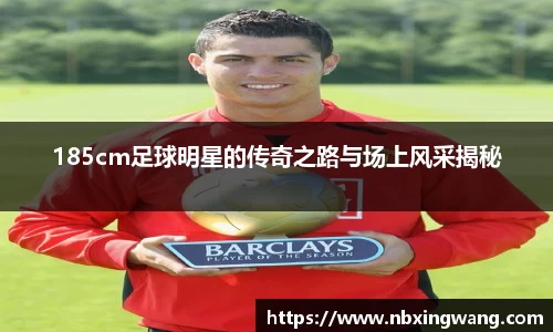 185cm足球明星的传奇之路与场上风采揭秘