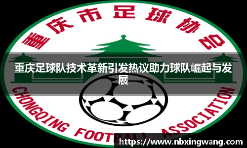 重庆足球队技术革新引发热议助力球队崛起与发展