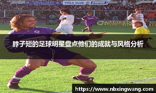 脖子短的足球明星盘点他们的成就与风格分析