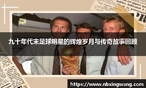 九十年代末足球明星的辉煌岁月与传奇故事回顾