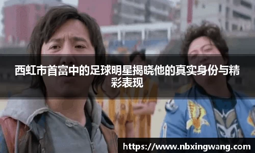 西虹市首富中的足球明星揭晓他的真实身份与精彩表现
