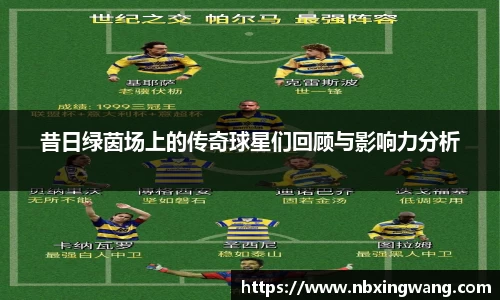 昔日绿茵场上的传奇球星们回顾与影响力分析